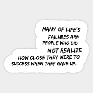 Many of life's failures were people who did not realize how close they were to success when they gave up Sticker